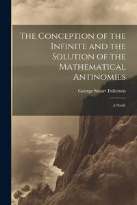 Produktbild: The Conception of the Infinite and the Solution of the Mathematical Antinomies [microform]: A Study