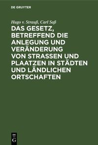Produktbild: Das Gesetz, betreffend die Anlegung und Ver&auml;nderung von Stra&szlig;en und Plaatzen in St&auml;dten und l&auml;ndlichen Ortschaften