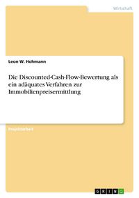 Produktbild: Die Discounted-Cash-Flow-Bewertung als ein ad&auml;quates Verfahren zur Immobilienpreisermittlung