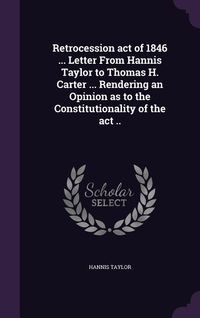 Produktbild: Retrocession act of 1846 ... Letter From Hannis Taylor to Thomas H. Carter ... Rendering an Opinion as to the Constitutionality of the act ..