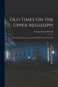 Produktbild: Old Times On the Upper Mississippi: The Recollections of a Steamboat Pilot From 1854 to 1863