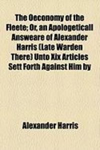 Produktbild: The Oeconomy of the Fleete; Or, an Apologeticall Answeare of Alexander Harris (Late Warden There) Unto XIX Articles Sett Forth Against Him by