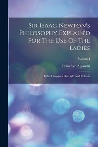 Produktbild: Sir Isaac Newton's Philosophy Explain'd For The Use Of The Ladies: In Six Dialogues On Light And Colours; Volume I