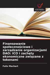 Produktbild: Finansowanie spo&iquest;eczno&iquest;ciowe i zarz&iquest;dzanie organizacjami DAO: ICO i zach&iquest;ty ekonomiczne zwi&iquest;zane z tokenami