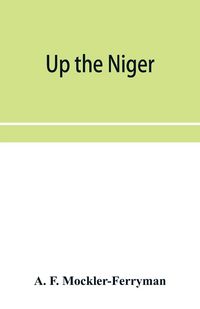 Produktbild: Up the Niger; Narrative of Major Claude Macdonald's Mission to the Niger and Benue Revers, west Africa.