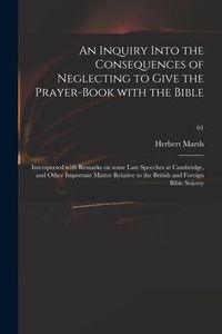 Produktbild: An Inquiry Into the Consequences of Neglecting to Give the Prayer-book With the Bible: Interspersed With Remarks on Some Late Speeches at Cambridge, a