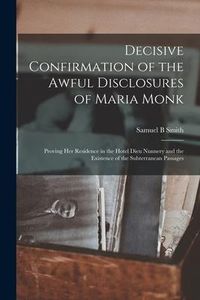 Produktbild: Decisive Confirmation of the Awful Disclosures of Maria Monk [microform]: Proving Her Residence in the Hotel Dieu Nunnery and the Existence of the Sub