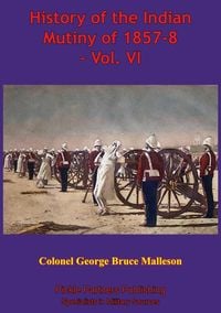 Produktbild: History Of The Indian Mutiny Of 1857-8 - Vol. VI [Illustrated Edition]