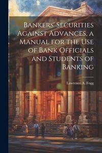 Produktbild: Bankers' Securities Against Advances, a Manual for the use of Bank Officials and Students of Banking