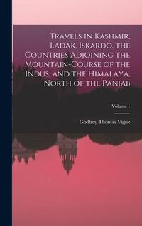 Produktbild: Travels in Kashmir, Ladak, Iskardo, the Countries Adjoining the Mountain-Course of the Indus, and the Himalaya, North of the Panjab; Volume 1