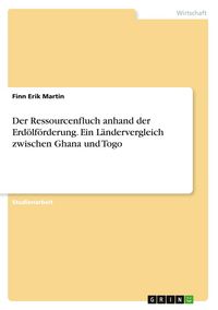 Produktbild: Der Ressourcenfluch anhand der Erd&ouml;lf&ouml;rderung. Ein L&auml;ndervergleich zwischen Ghana und Togo