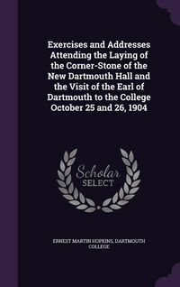 Produktbild: Exercises and Addresses Attending the Laying of the Corner-Stone of the New Dartmouth Hall and the Visit of the Earl of Dartmouth to the College October 25 and 26, 1904