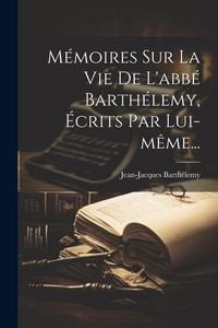 Produktbild: M&eacute;moires Sur La Vie De L'abb&eacute; Barth&eacute;lemy, &Eacute;crits Par Lui-m&ecirc;me...