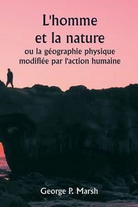 Produktbild: L'homme et la nature ou la g&eacute;ographie physique modifi&eacute;e par l'action humaine