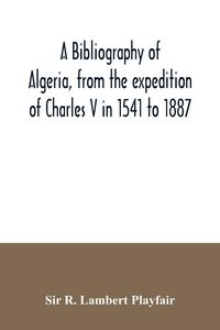Produktbild: A bibliography of Algeria, from the expedition of Charles V in 1541 to 1887