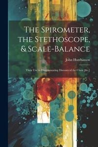 Produktbild: The Spirometer, the Stethoscope, & Scale-Balance: Their Use in Discriminating Diseases of the Chest [&c.]