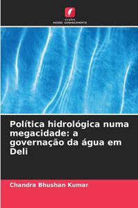 Produktbild: Pol&iacute;tica hidrol&oacute;gica numa megacidade: a governa&ccedil;&atilde;o da &aacute;gua em Deli