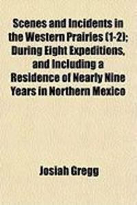 Produktbild: Scenes and Incidents in the Western Prairies (1-2); During Eight Expeditions, and Including a Residence of Nearly Nine Years in Northern Mexico