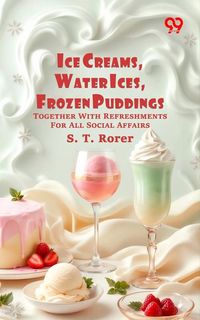Produktbild: Ice Creams, Water Ices, Frozen Puddings: Together With Refreshments For All Social Affairs