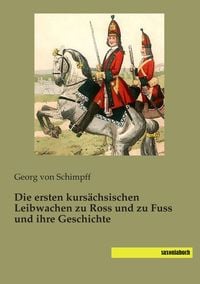 Produktbild: Die ersten kurs&auml;chsischen Leibwachen zu Ross und zu Fuss und ihre Geschichte
