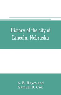 Produktbild: History of the city of Lincoln, Nebraska; with brief historical sketches of the state and of Lancaster County