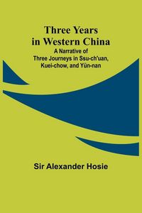 Produktbild: Three Years in Western China A Narrative of Three Journeys in Ssu-ch'uan, Kuei-chow, and Y&uuml;n-nan