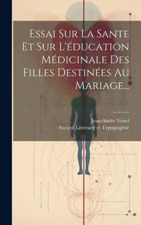 Produktbild: Essai Sur La Sante Et Sur L'&eacute;ducation M&eacute;dicinale Des Filles Destin&eacute;es Au Mariage...