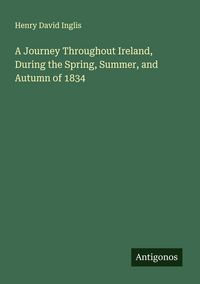 Produktbild: A Journey Throughout Ireland, During the Spring, Summer, and Autumn of 1834