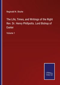 Produktbild: The Life, Times, and Writings of the Right Rev. Dr. Henry Phillpotts. Lord Bishop of Exeter