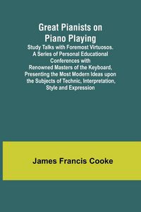 Produktbild: Great Pianists on Piano Playing; Study Talks with Foremost Virtuosos. A Series of Personal Educational Conferences with Renowned Masters of the Keyboa
