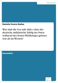 Produktbild: Was sind die Gru&uml;nde dafu&uml;r, dass der deutsche milit&auml;rische Erfolg im Osten w&auml;hrend des Ersten Weltkrieges gr&ouml;sser war als im Westen?