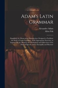 Produktbild: Adam's Latin Grammar: Simplified, by Means of an Introduction: Designed to Facilitate the Study of Latin Grammar...With Appropriate Exercise