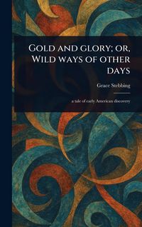 Produktbild: Gold and Glory; or, Wild Ways of Other Days