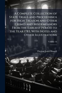 Produktbild: A Complete Collection of State Trials and Proceedings for High Treason and Other Crimes and Misdemeanors From the Earliest Period to the Year 1783, With Notes and Other Illustrations