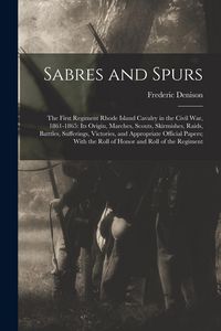 Produktbild: Sabres and Spurs: The First Regiment Rhode Island Cavalry in the Civil War, 1861-1865: Its Origin, Marches, Scouts, Skirmishes, Raids, B