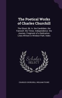 Produktbild: The Poetical Works of Charles Churchill: The Ghost, Bk. Iv. the Candidate. the Farewell. the Times. Independence. the Journey. Fragment of a Dedicatio