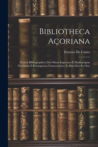 Produktbild: Bibliotheca A&ccedil;oriana: Noticia Bibliographica Das Obras Impressas E Manuscriptas Nacionaes E Estrangeiras, Concernentes &Aacute;s Ilhas Dos A&ccedil; Ores