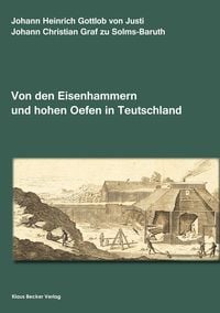 Von den Eisenhammern und hohen Oefen in Teutschland. Berlin, Stettin, Leipzig 1764 Johann Christian zu Solms-Baruth