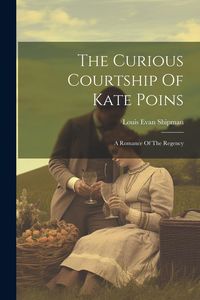 Produktbild: The Curious Courtship Of Kate Poins: A Romance Of The Regency