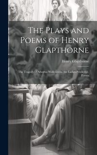 Produktbild: The Plays and Poems of Henry Glapthorne: The Tragedy of Albertus Wallenstein. the Ladies Priviledge. Poems
