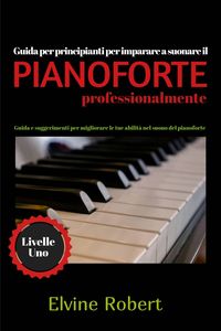 Produktbild: Guida per principianti per imparare a suonare il pianoforte professionalmente (Livelle Uno, #1)