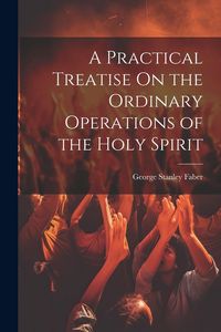 Produktbild: A Practical Treatise On the Ordinary Operations of the Holy Spirit