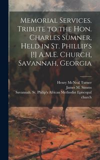 Produktbild: Memorial Services. Tribute to the Hon. Charles Sumner, Held in St. Phillip's [!] A.M.E. Church, Savannah, Georgia