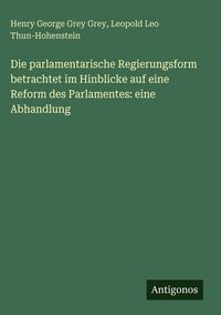 Produktbild: Die parlamentarische Regierungsform betrachtet im Hinblicke auf eine Reform des Parlamentes: eine Abhandlung