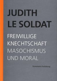 Produktbild: Judith Le Soldat: Werkausgabe / Band 4: Freiwillige Knechtschaft. Masochismus und Moral