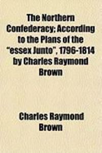 Produktbild: The Northern Confederacy; According to the Plans of the "Essex Junto," 1796-1814 by Charles Raymond Brown
