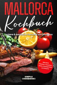 Produktbild: Mallorca Kochbuch: Leckere & exotische Gerichte von Mallorca - Inklusive Fr&uuml;hst&uuml;ck, Vorspeisen, Salate, Hauptgerichte und Desserts