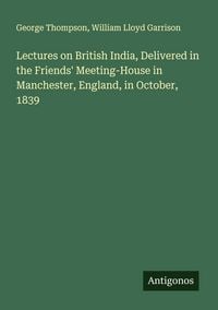 Produktbild: Lectures on British India, Delivered in the Friends' Meeting-House in Manchester, England, in October, 1839
