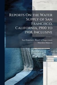 Produktbild: Reports On the Water Supply of San Francisco, California, 1900 to 1908, Inclusive