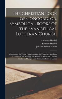 Produktbild: The Christian Book of Concord, or, Symbolical Books of the Evangelical Lutheran Church; Comprising the Three Chief Symbols, the Unaltered Augsburg Con